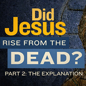 Did Jesus Rise from the Dead? – Part Two: The Explanation