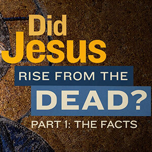 Did Jesus Rise from the Dead? – Part One: The Facts